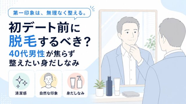 65_初デート前に脱毛するべき？40代男性が焦らず整えたい身だしなみ