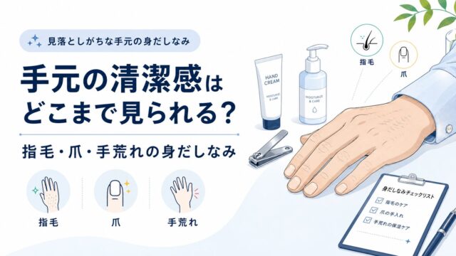 手元の清潔感はどこまで見られる？指毛・爪・手荒れの身だしなみ